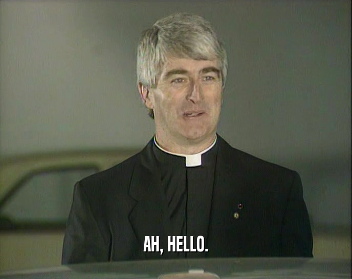 AH, HELLO.  
