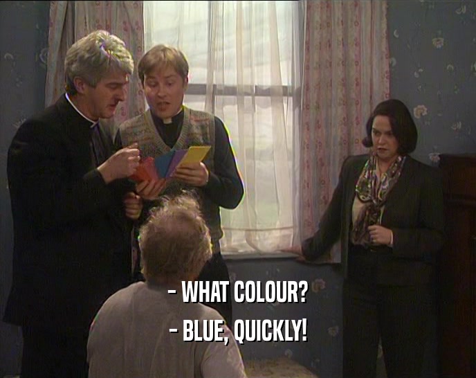 - WHAT COLOUR? - BLUE, QUICKLY! 