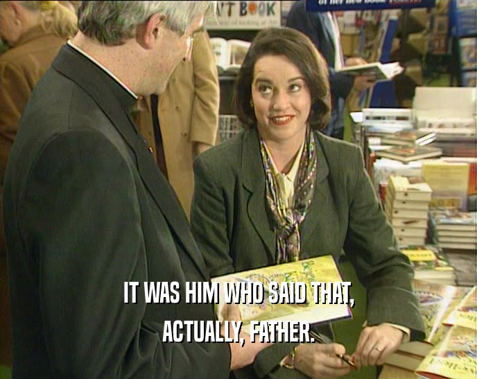 IT WAS HIM WHO SAID THAT, ACTUALLY, FATHER. 