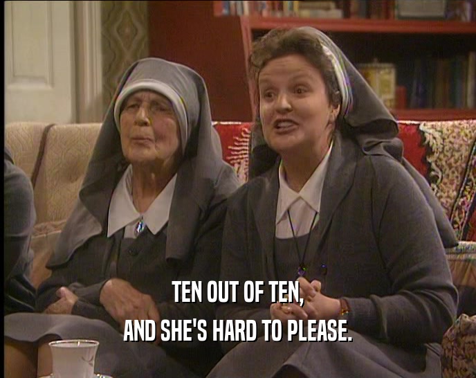 TEN OUT OF TEN, AND SHE'S HARD TO PLEASE. 