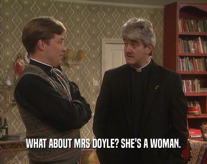 WHAT ABOUT MRS DOYLE? SHE'S A WOMAN.  