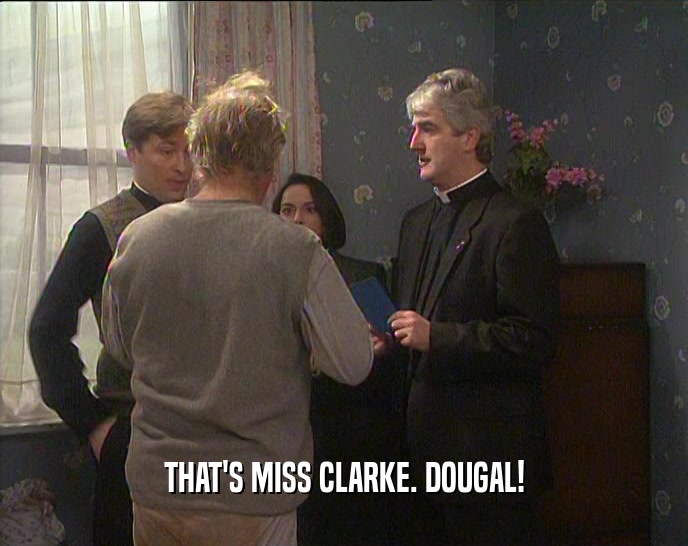 THAT'S MISS CLARKE. DOUGAL!
  