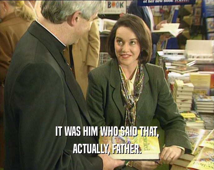 IT WAS HIM WHO SAID THAT, ACTUALLY, FATHER. 