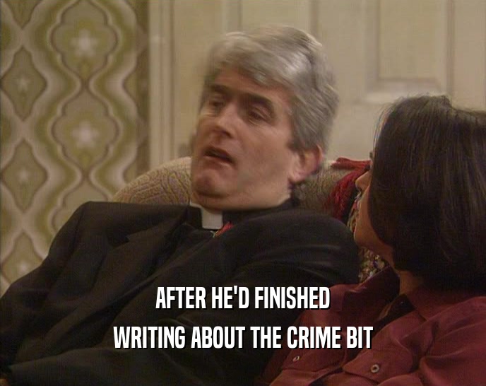 AFTER HE'D FINISHED WRITING ABOUT THE CRIME BIT 