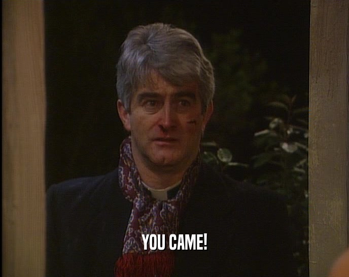YOU CAME!  