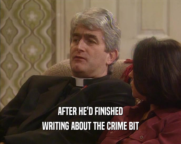 AFTER HE'D FINISHED WRITING ABOUT THE CRIME BIT 