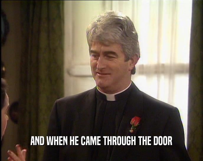 AND WHEN HE CAME THROUGH THE DOOR  