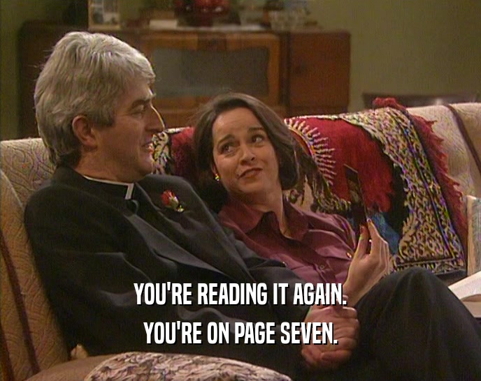 YOU'RE READING IT AGAIN. YOU'RE ON PAGE SEVEN. 