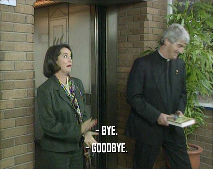 - BYE. - GOODBYE. 