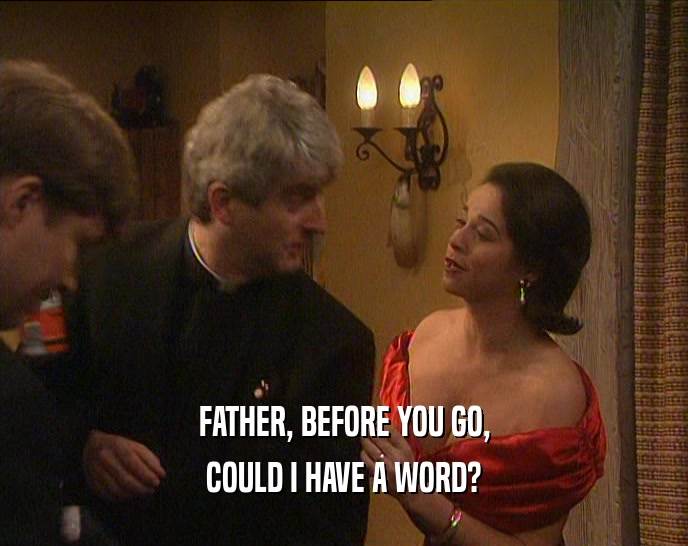 FATHER, BEFORE YOU GO, COULD I HAVE A WORD? 