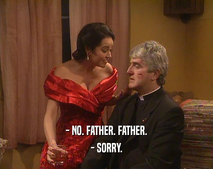 - NO. FATHER. FATHER. - SORRY. 