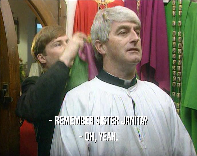 - REMEMBER SISTER JANITA? - OH, YEAH. 