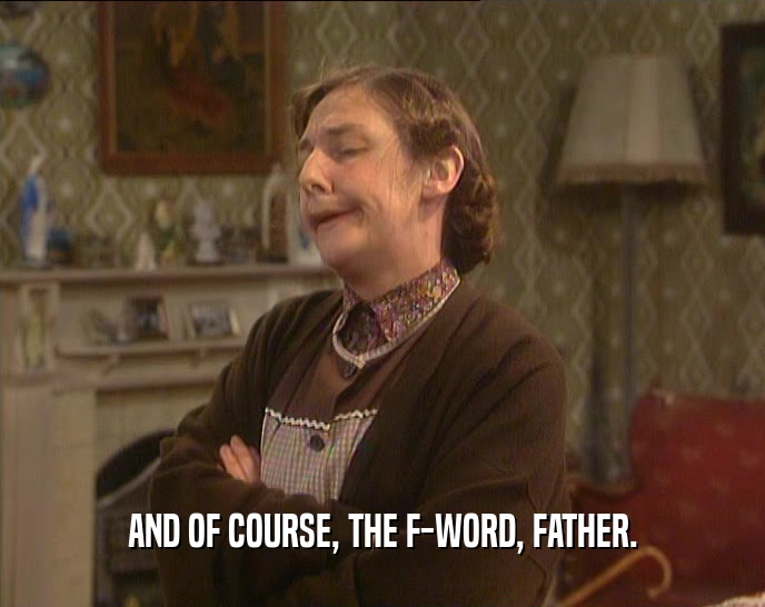 AND OF COURSE, THE F-WORD, FATHER.  