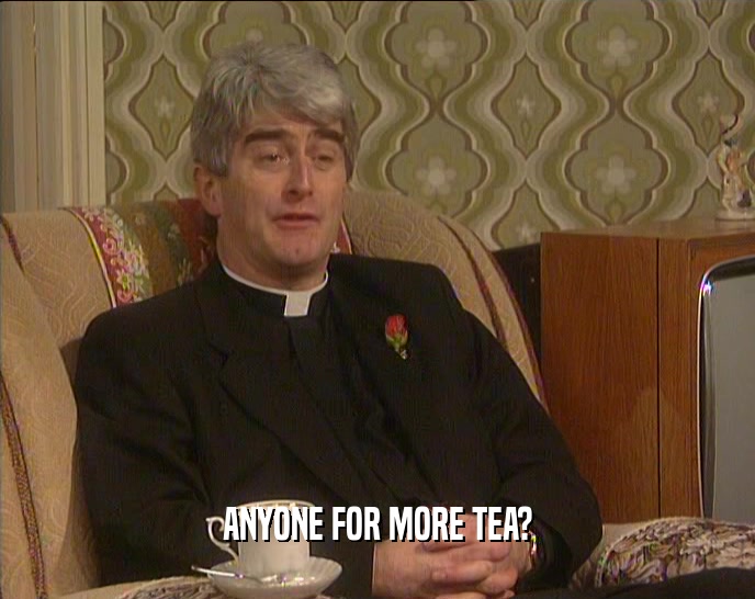 ANYONE FOR MORE TEA?  