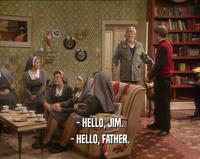- HELLO, JIM.
 - HELLO, FATHER.
 