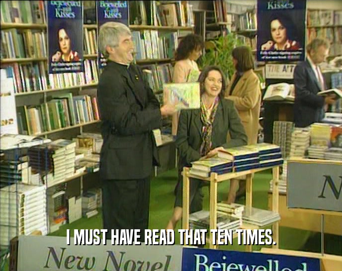 I MUST HAVE READ THAT TEN TIMES.  