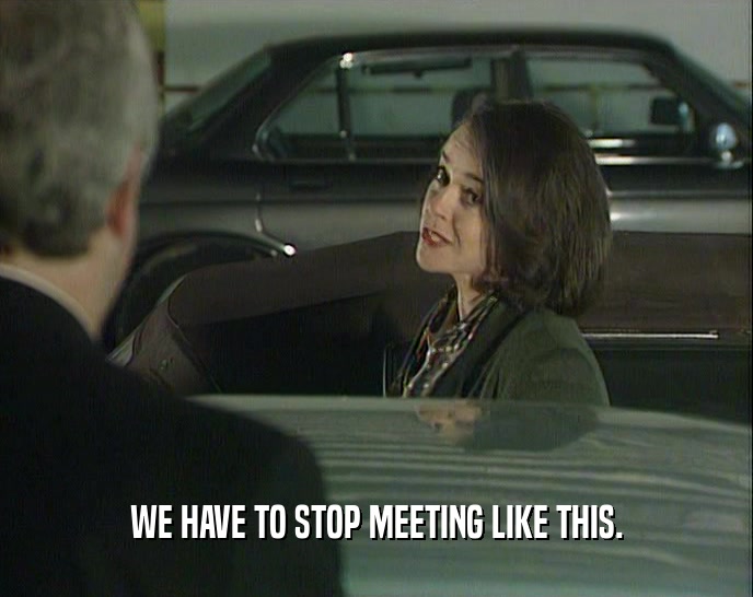 WE HAVE TO STOP MEETING LIKE THIS.  