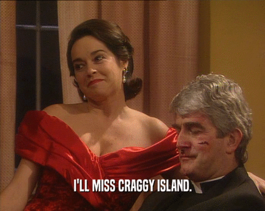 I'LL MISS CRAGGY ISLAND.
  