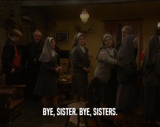 BYE, SISTER. BYE, SISTERS.
  