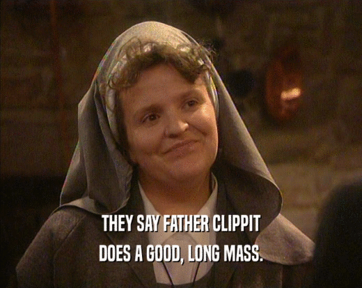 THEY SAY FATHER CLIPPIT DOES A GOOD, LONG MASS. 