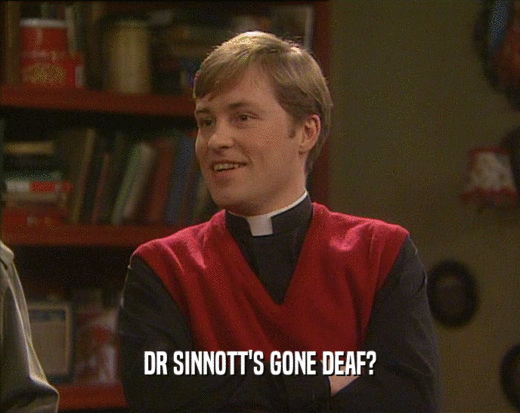 DR SINNOTT'S GONE DEAF?  