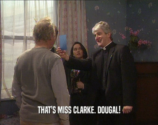 THAT'S MISS CLARKE. DOUGAL!
  