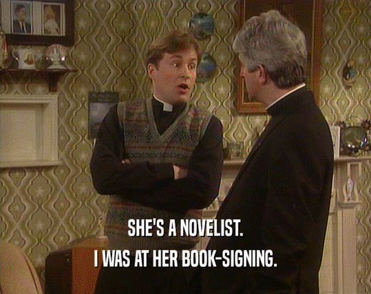 SHE'S A NOVELIST.
 I WAS AT HER BOOK-SIGNING.
 