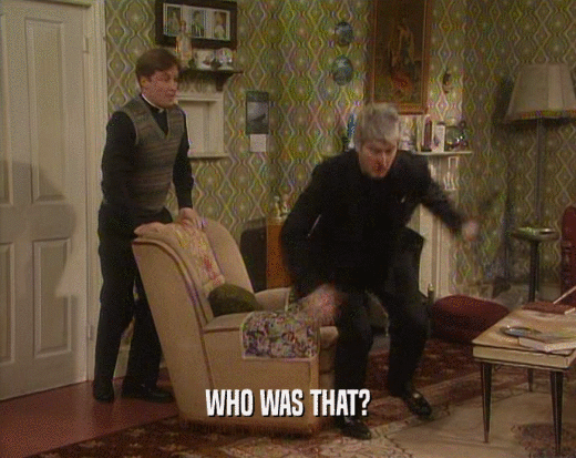 WHO WAS THAT?  