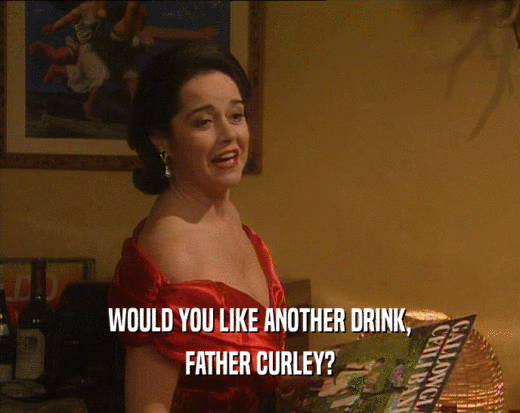 WOULD YOU LIKE ANOTHER DRINK, FATHER CURLEY? 