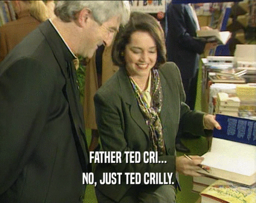 FATHER TED CRI...
 NO, JUST TED CRILLY.
 