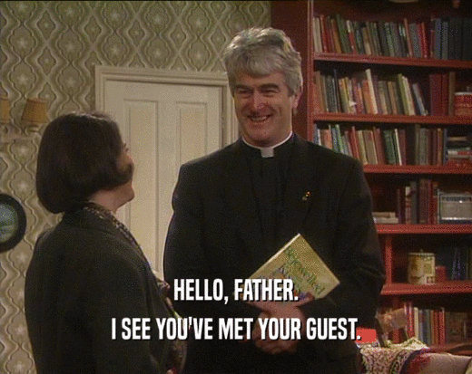HELLO, FATHER. I SEE YOU'VE MET YOUR GUEST. 