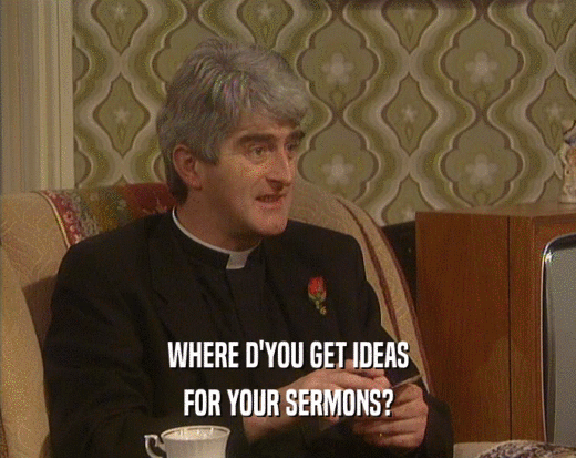 WHERE D'YOU GET IDEAS FOR YOUR SERMONS? 