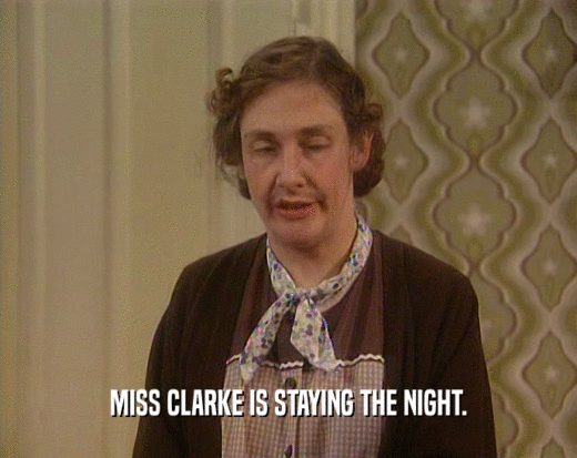 MISS CLARKE IS STAYING THE NIGHT.
  