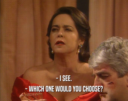 - I SEE. - WHICH ONE WOULD YOU CHOOSE? 