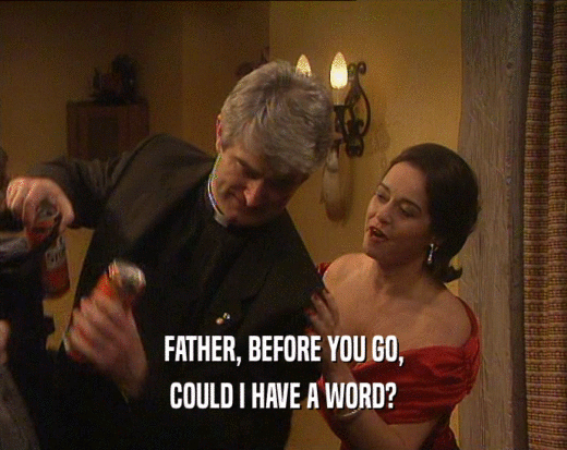 FATHER, BEFORE YOU GO, COULD I HAVE A WORD? 