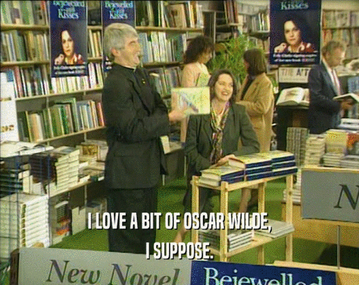 I LOVE A BIT OF OSCAR WILDE, I SUPPOSE. 