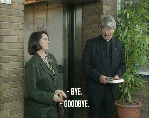 - BYE. - GOODBYE. 