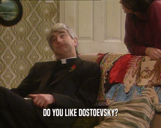 DO YOU LIKE DOSTOEVSKY?
  