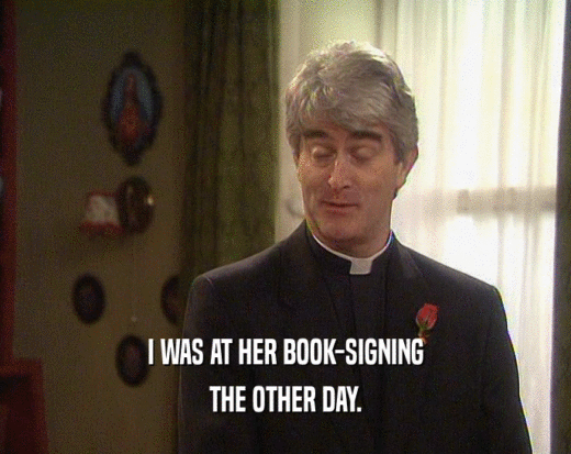 I WAS AT HER BOOK-SIGNING THE OTHER DAY. 