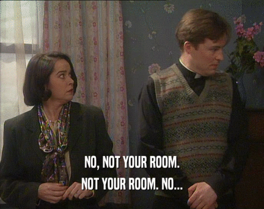 NO, NOT YOUR ROOM. NOT YOUR ROOM. NO... 