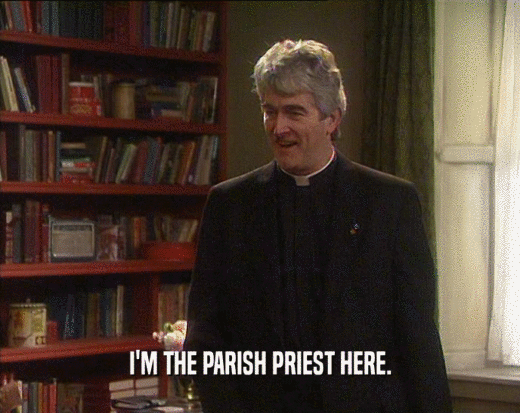 I'M THE PARISH PRIEST HERE.
  