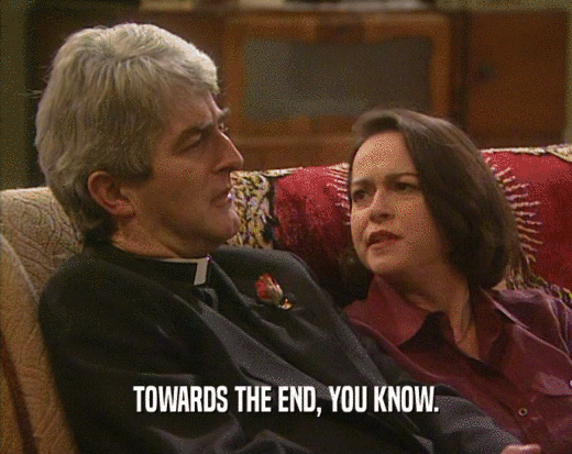 TOWARDS THE END, YOU KNOW.  