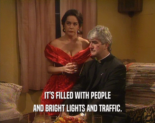 IT'S FILLED WITH PEOPLE AND BRIGHT LIGHTS AND TRAFFIC. 