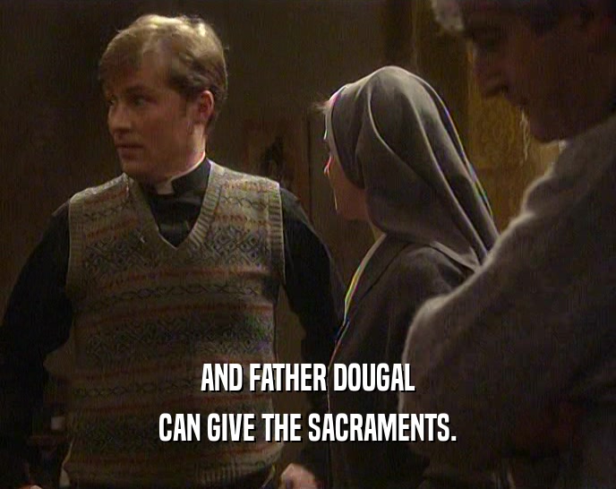 AND FATHER DOUGAL CAN GIVE THE SACRAMENTS. 