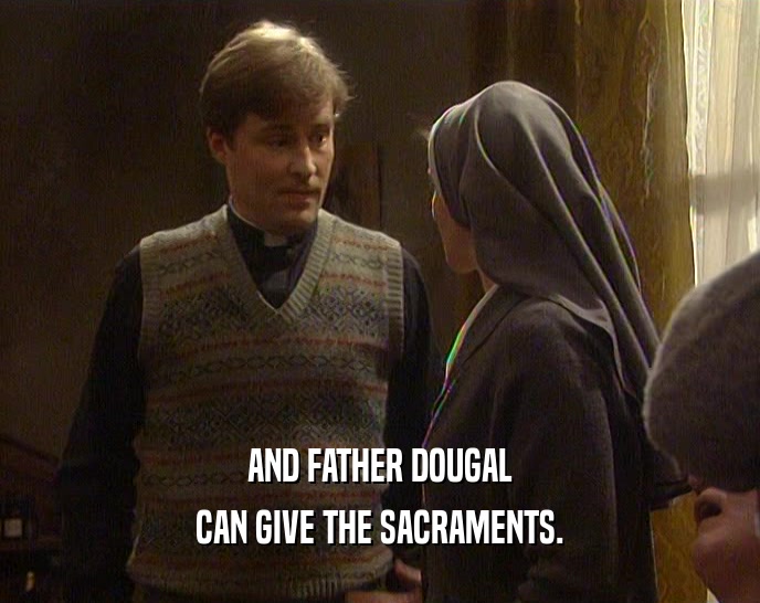 AND FATHER DOUGAL
 CAN GIVE THE SACRAMENTS.
 