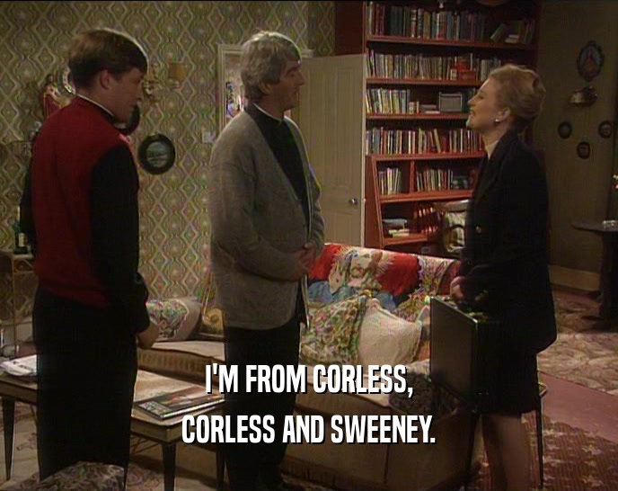 I'M FROM CORLESS,
 CORLESS AND SWEENEY.
 