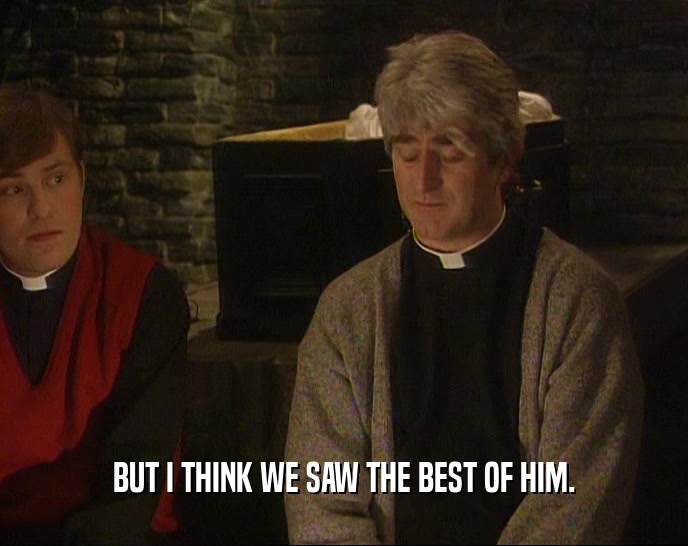 BUT I THINK WE SAW THE BEST OF HIM.  