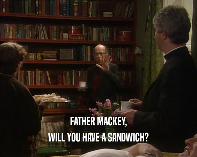 FATHER MACKEY, WILL YOU HAVE A SANDWICH? 