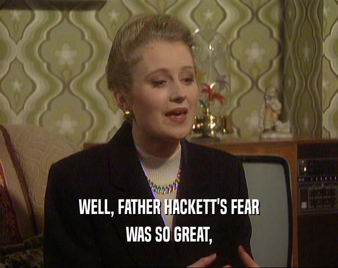 WELL, FATHER HACKETT'S FEAR WAS SO GREAT, 