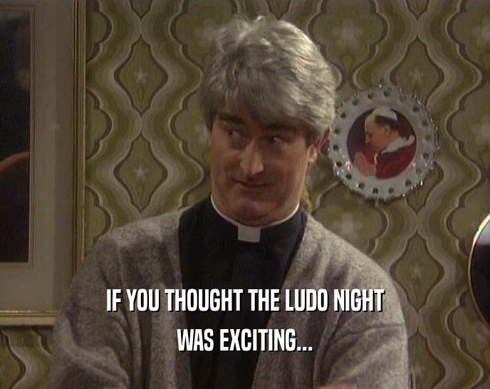 IF YOU THOUGHT THE LUDO NIGHT
 WAS EXCITING...
 